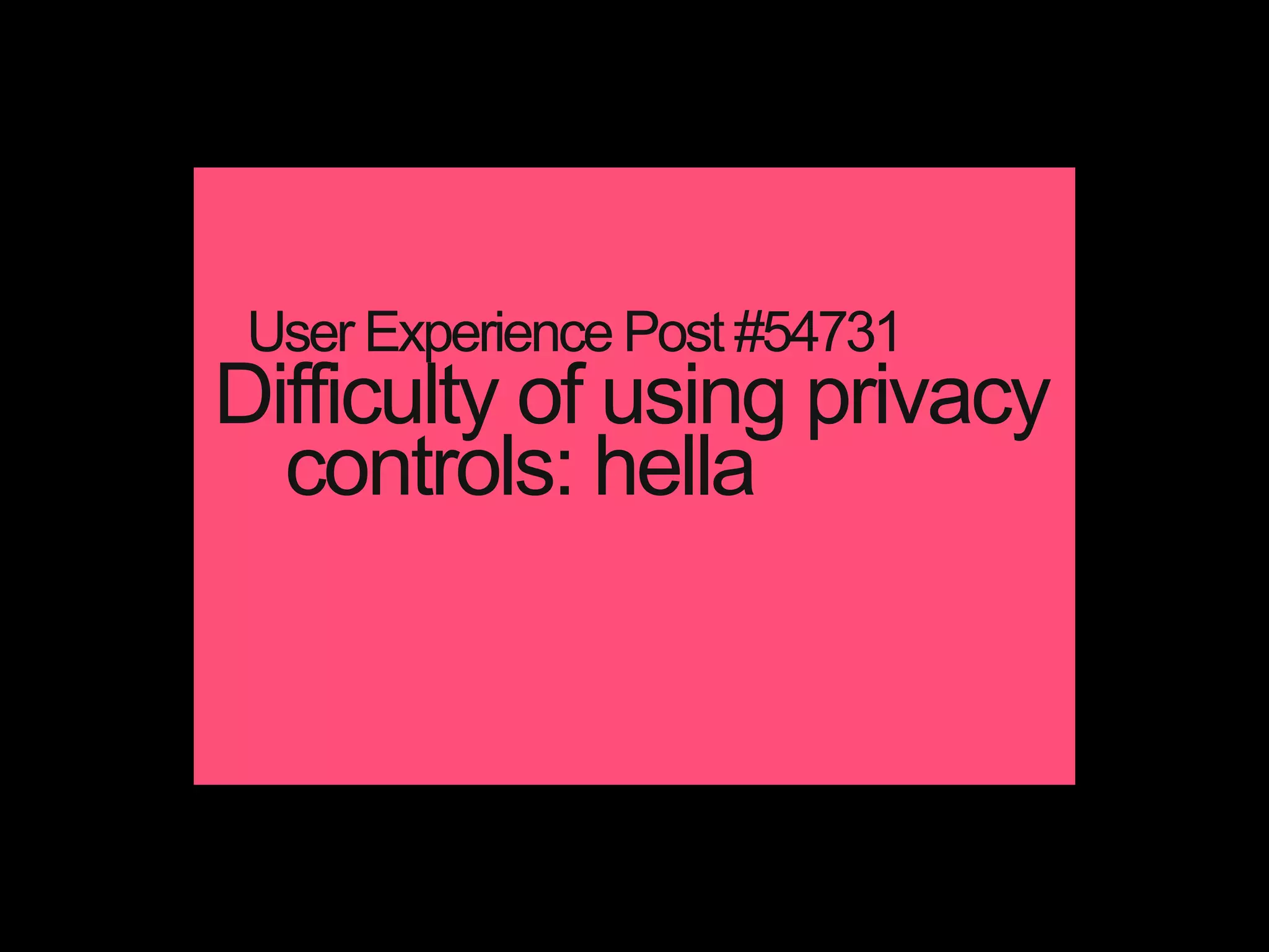 Difficulty of using privacy
controls: hella
User Experience Post #54731
 