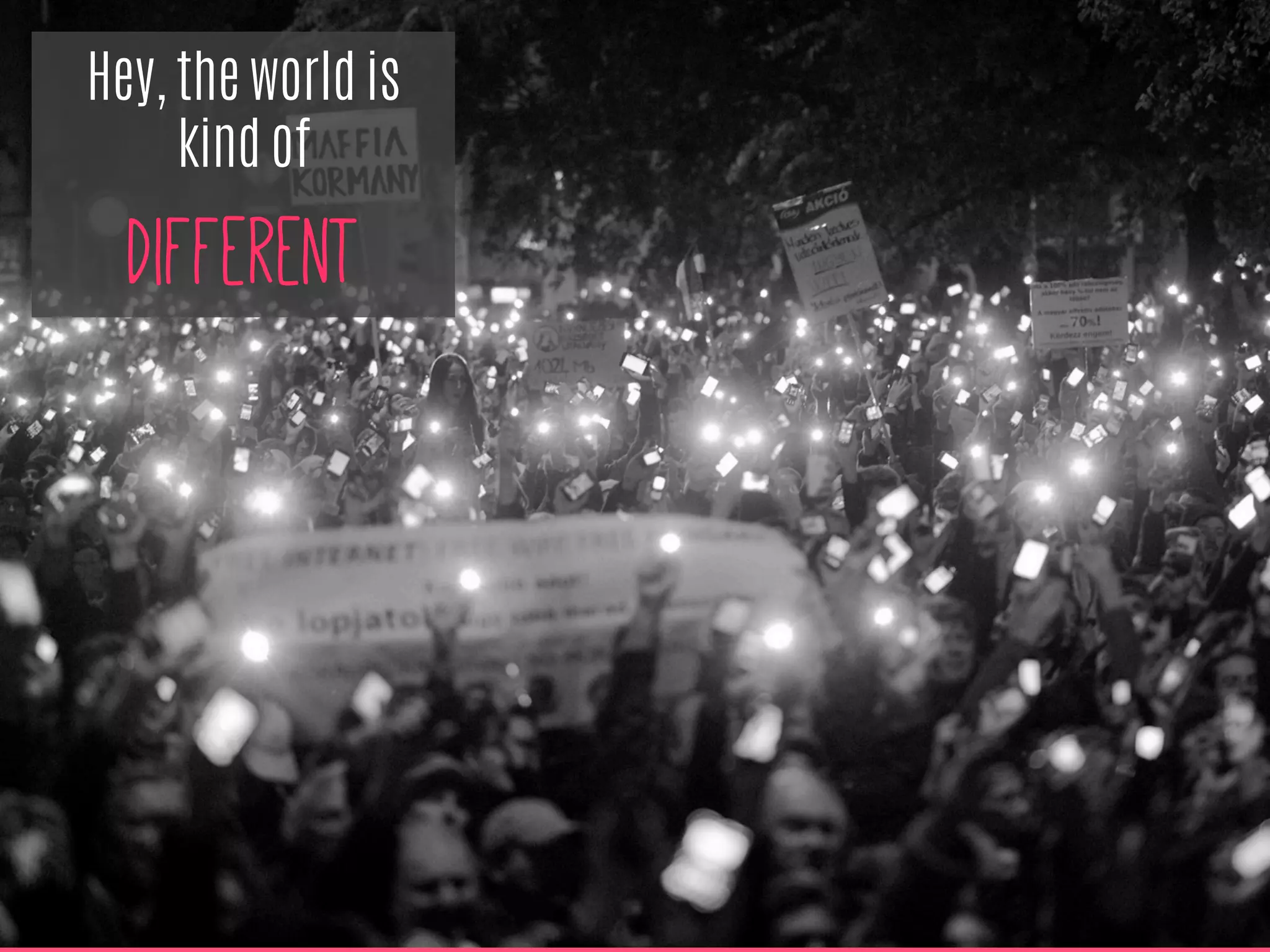 Hey, the world is
kind of
different
 