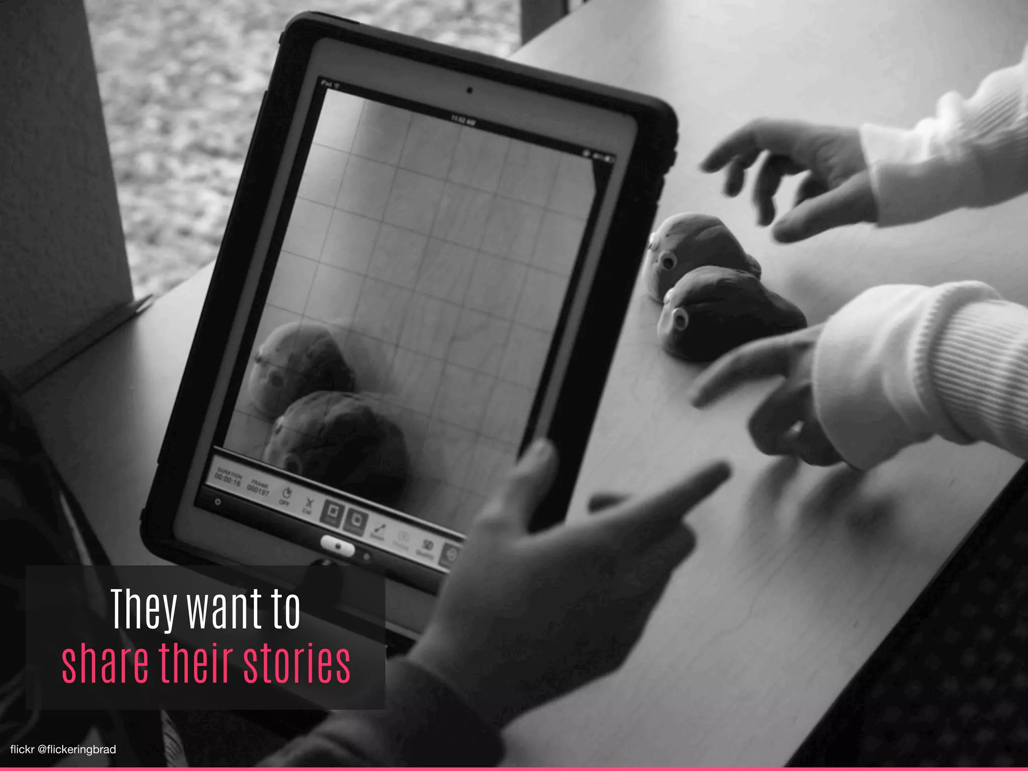 They want to
share their stories
ﬂickr @ﬂickeringbrad
 