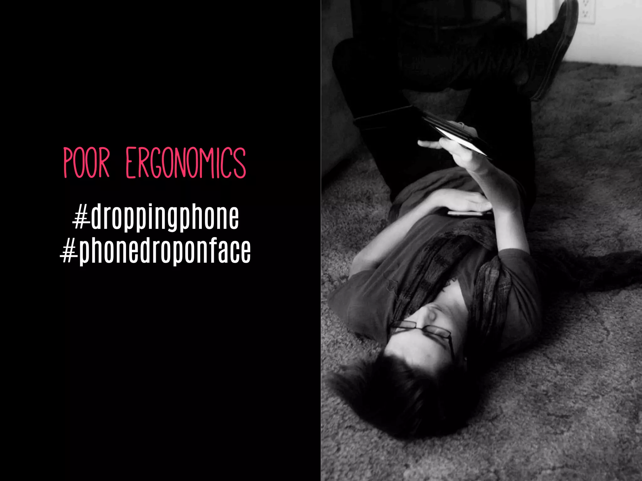 Poor ergonomics
#droppingphone
#phonedroponface
 