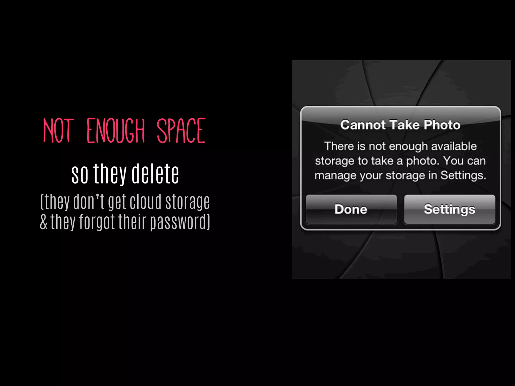 Not enough space
so they delete
(they don’t get cloud storage
& they forgot their password)
 
