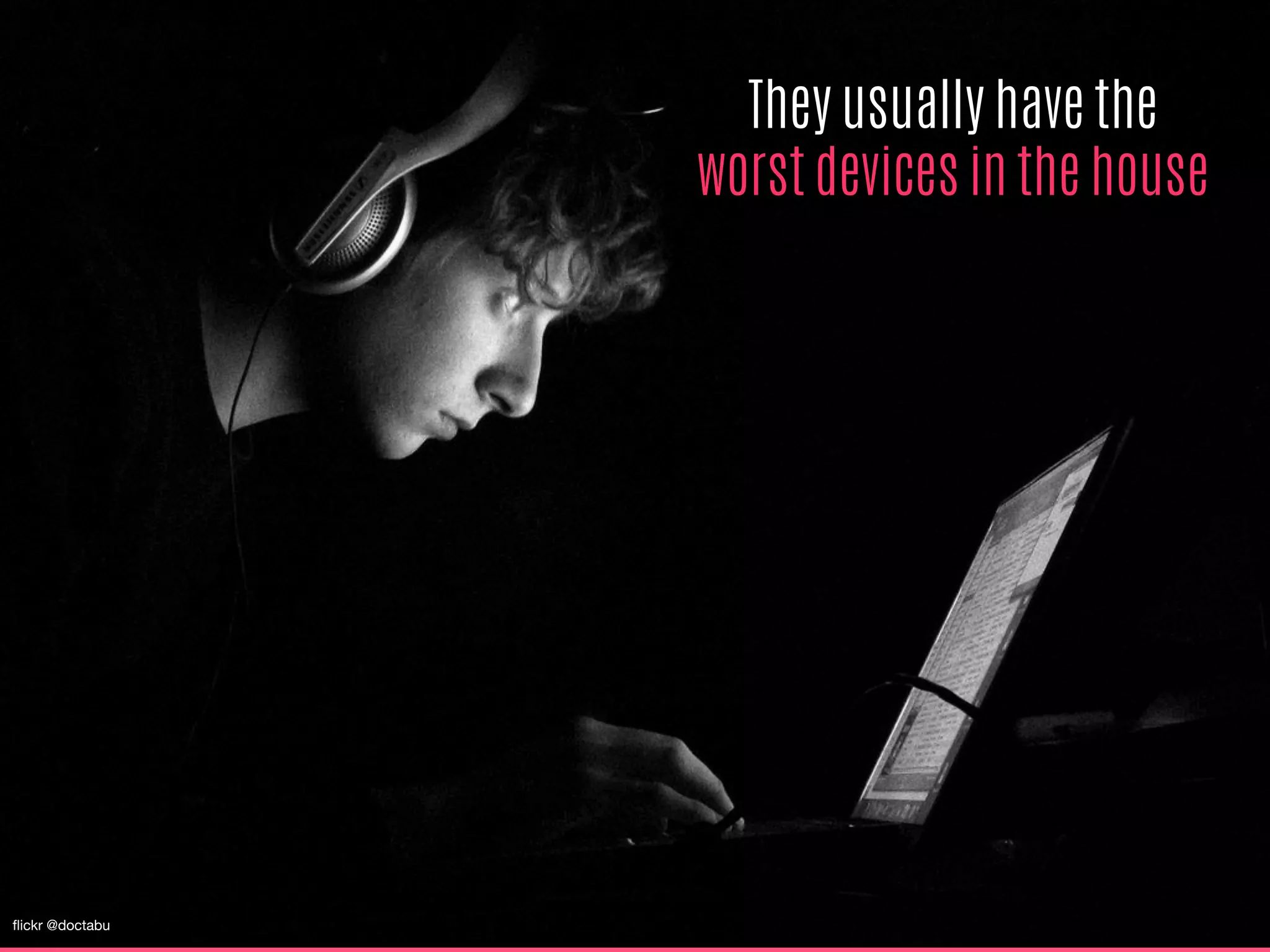 They usually have the
worst devices in the house
ﬂickr @doctabu
 