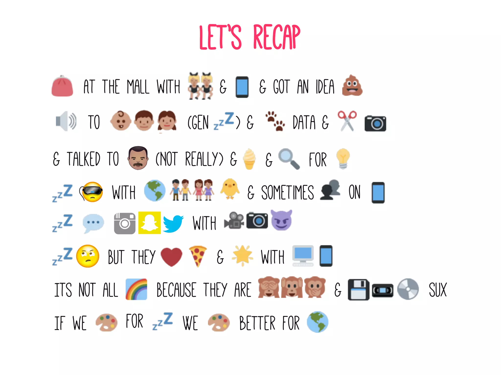 At the mall with
Let’s recap
& got an idea
&
to
 data
&
& talked to
 (Not really) &
&
For
&
with
 on
If we
Because they are
& sometimes
Its not all
 &
 sux
for
(Gen )
&
But they
 with
with
&
We
 better for
 