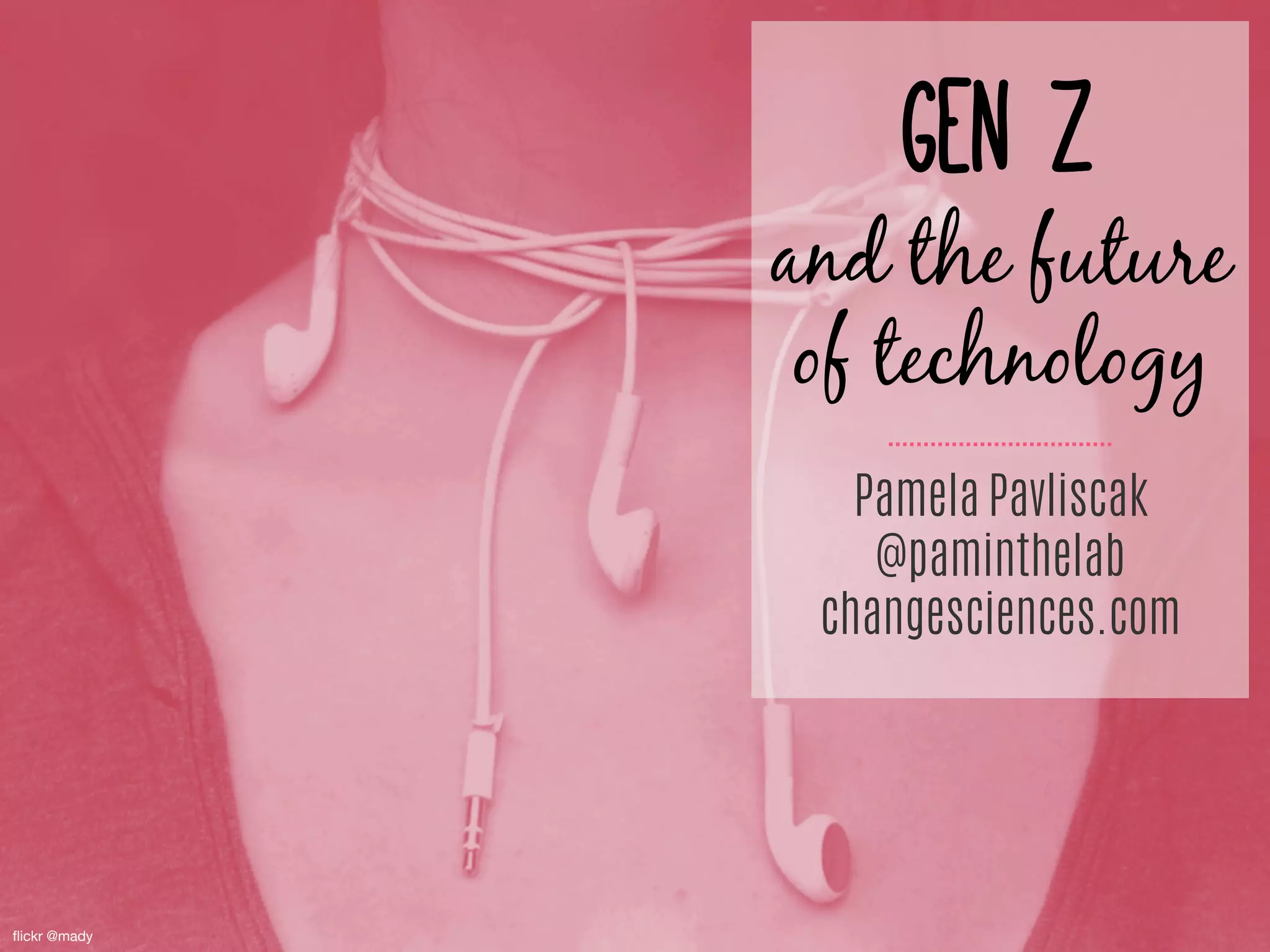 ﬂickr @mady
Gen Z 
and the future
of technology
Pamela Pavliscak
@paminthelab
changesciences.com
 