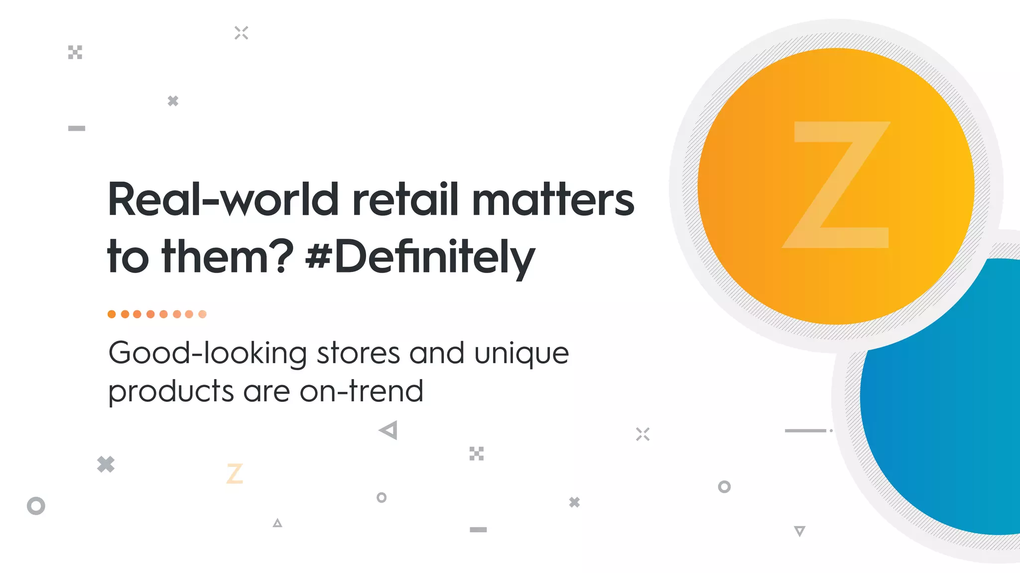 Real-world retail matters
to them? #Definitely
Good-looking stores and unique
products are on-trend
 