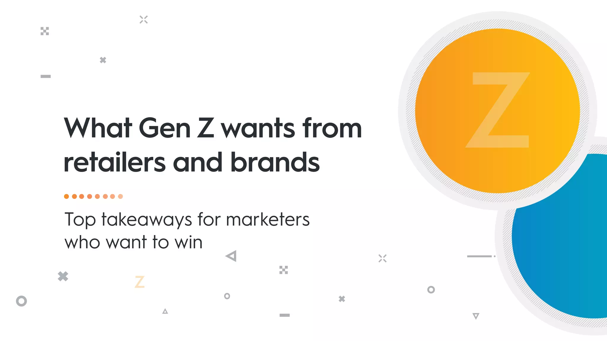What Gen Z wants from
retailers and brands
Top takeaways for marketers
who want to win
 