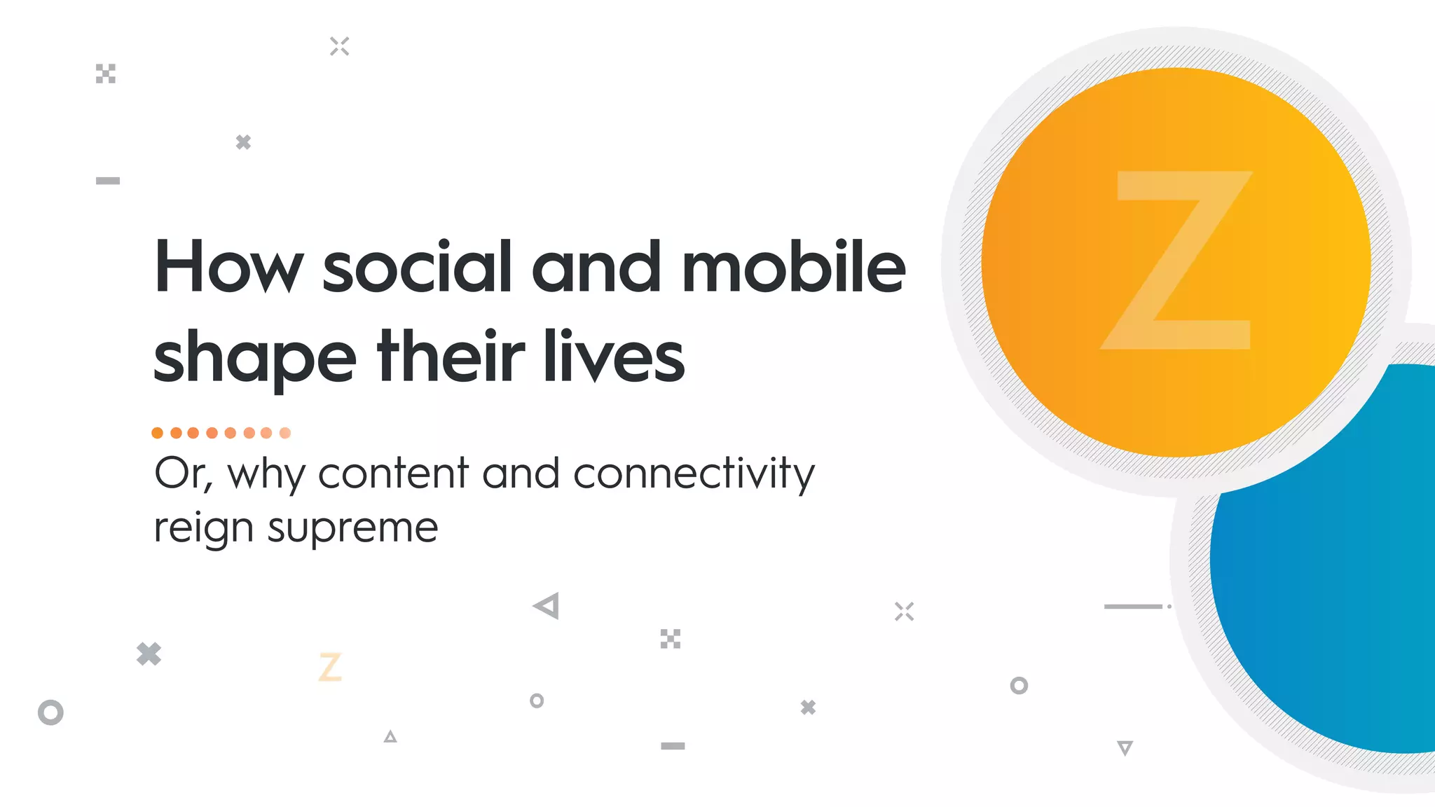 How social and mobile
shape their lives
Or, why content and connectivity
reign supreme
 