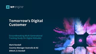 Tomorrow’s Digital
Customer
Groundbreaking Multi-Generational
Tracking Study On Digital Attitudes
Mark Randall
Country Manager Australia & NZ
@Mark_D_Randall
 