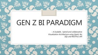 GEN Z BI PARADIGM
- A Scalable , hybrid and collaborative
Visualization Architecture using Spark, No
SQL and RESTFUL API
 