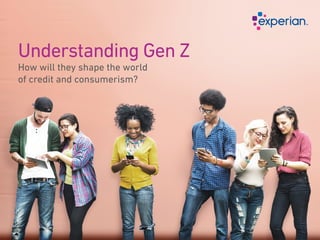 Understanding Gen Z
How will they shape the world
of credit and consumerism?
 