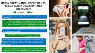 MEDIA GREATLY INFLUENCES GEN Z;
SPECIFICALLY SNAPCHAT AND
INSTAGRAM
HISPANIC WNH
SantiagoSolutionsGroup.com©2016 Santiago Solutions Group, Inc.
23
“I look at Snapchat and Instagram to see what’s trending, what people
are wearing.”
“If my friends are wearing something or I see something on Instagram
I’ll be like I want to wear that.”
“A lot of what is seen in the media can influence young people. For
example, eating disorder rates are rising due to the large amount of
emphasis on being skinny in society and all the thin models being
shown in ads.”
“I think the media has a strong influence on girls in particular,
because of all the highly derogatory language directed towards
women in movies and songs as well as the highly specialized
women in magazines and on television.”
“Social media is a big influence because you want to
do things to show off.”
“[Social media] it is one of the biggest social influences in the world
just because it has so much power and say into what everyone does.”
@Carlos_SSG
@MR360Summit
 