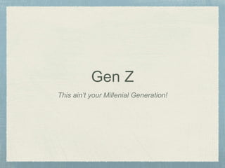 Gen Z
This ain’t your Millenial Generation!
 