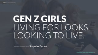UNDERSTAND TODAY. SHAPE TOMORROW.
GEN Z GIRLS
1
LHBS // GIRLS OF GENERATION Z.
the latest instalment of our: Snapshot Series
LIVING FOR LOOKS,
LOOKING TO LIVE
 