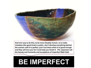 BE IMPERFECT
And one way to do this, to be more likeably human, is to make
mistakes (the good kind) in public, don’t devel...