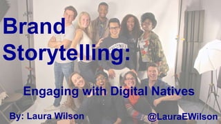 Brand
Storytelling:
Engaging with Digital Natives
By: Laura Wilson @LauraEWilson
 