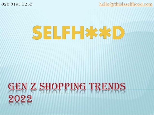 GEN Z SHOPPING TRENDS
2022
020 3195 5250 hello@thisisselfhood.com
 