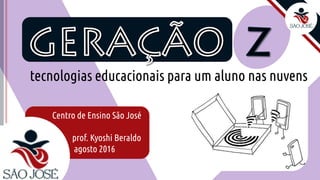 tecnologias educacionais para um aluno nas nuvens
Centro de Ensino São José
prof. Kyoshi Beraldo
agosto 2016
 