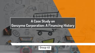 A Case Study on
Genzyme Corporation: A Financing History
Group-62
 