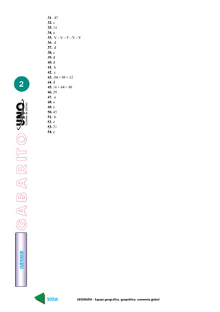 31. 47
                 32. c
                 33. 14
                 34. a
                 35. V – V – F – V – V
                 36. d
                 37. d
                 38. c
                 39. d
                 40. d
                 41. b
                 42. c
                 43. 04 + 08 = 12

   2             44. d
                 45. 16 + 64 = 80
                 46. 29
                 47. a
                 48. a
                 49. e
                 50. 45
                 51. b
                 52. e
                 53. 21
                 54. e
G A B A R IT O
    IMPRIMIR




                 Voltar            GEOGRAFIA - Espaço geográfico, geopolítica, economia global   Avançar
 