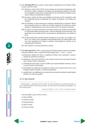6. U. E. Maringá-PR Sobre as etnias e outros aspectos populacionais dos Estados Unidos,
              assinale o que for correto.
              (01) Durante os séculos XVI e XVII, as treze colônias do Leste foram ocupadas por colo-
                   nos francos, judeus e britânicos, que fugiam das perseguições religiosas na Europa.
                   Esses imigrantes, interessados na exploração do ouro na Califórnia, fundaram as pri-
                   meiras colônias de exploração da América.
              (02) Os negros, trazidos da África para trabalhar nas lavouras do Sul, constituem, ainda
                   hoje, importante parcela da população nos estados do Alabama e da Geórgia, por
                   exemplo.
              (04) Na atualidade, os latino-americanos constituem importante fluxo migratório. Muitos
                   porto-riquenhos buscam as cidades do Nordeste industrial. Os mexicanos, porém,
                   dirigem-se, freqüentemente, para as áreas rurais do Sul e do Sudoeste americano.
              (08) Os negros e os mestiços de brancos com negros, embora com tendência à diminuição
                   na representatividade percentual sobre o total da população norte-americana, vêm
                   deslocando-se dos estados do Sul, concentrando-se, principalmente, nas cidades do
                   Oeste.
              (16) Os latino-americanos, pejorativamente chamados de cucarachas, que significa “ba-
                   ratas”, são, muitas vezes, segregados pela população branca, de origem anglo-saxô-
                   nica. Essa segregação nem sempre é explícita, concretizando-se, contudo, na sua
                   marginalização econômica.

2             Dê, como resposta, a soma das alternativas corretas.


           7. U. F. São Carlos-SP Em 1993, os quinze países da União Européia reuniram-se em Maas-
              tricht para deliberar sobre a criação da moeda européia única — o euro — que foi:
              a) prontamente adotado por todos os integrantes do Bloco, que consideram a moeda a
                 solução dos problemas econômicos.
              b) adotado por vários países do Bloco, mas encontrou sérias reservas por parte de países
                 como o Reino Unido e a Dinamarca.
              c) rechaçado por quase todos os países do Bloco que exigem liberdade monetária, como é
                 o caso da França e da Alemanha.
              d) considerado um estopim para divergências internas, pois os países menos ricos, como
                 Portugal, Irlanda e Espanha, se sentiram prejudicados.
              e) rejeitado após sua implantação, pois representou uma queda acentuada na participação
                 do Bloco no comércio mundial.
GABARITO




           8. U. F. São Carlos-SP


             A relação água — população deve-se colocar de forma inquietante nas próximas décadas. Se
           nestas regiões eclodirem as guerras pela água, elas não terão sido iniciadas por fatalidade, mas
           por decisão política.
                                                 (Adaptado de MAGNOLI, D., Arbex, J. & OLIC, N. Panorama do mundo 2.)




              Uma das regiões a que se refere o texto é:
              a) Oriente Médio.
              b) América Central.
IMPRIMIR




              c) Europa Oriental.
              d) África Central.
              e) Extremo Oriente.




           Voltar                             GEOGRAFIA - Europa / América                                       Avançar
 