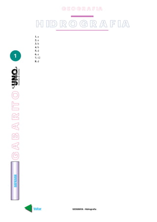 G E O G R A F IA


                  H ID R O G R A F IA
                  1. a
                  2. a
                  3. b
                  4. b
                  5. d

   1              6. a
                  7. 12
                  8. d
G A B A R IT O
    IMPRIMIR




                 Voltar       GEOGRAFIA - Hidrografia   Avançar
 