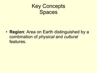 Key Concepts Spaces Region : Area on Earth distinguished by a combination of  physical  and  cultural  features. 