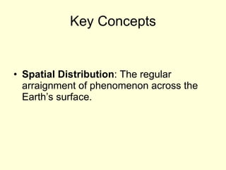 Key Concepts Spatial Distribution : The regular arraignment of phenomenon across the Earth’s surface. 