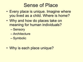 Sense of Place Every place is unique. Imagine where you lived as a child. Where is home? Why and how do places take on meaning for human individuals? Sensory Architecture Symbolic Why is each place unique? 