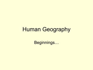 Human Geography Beginnings… 