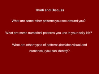 Think and Discuss What are some other patterns you see around you?  What are some numerical patterns you use in your daily life?  What are other types of patterns (besides visual and numerical) you can identify? 