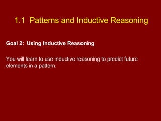 1.1  Patterns and Inductive Reasoning Goal 2:  Using Inductive Reasoning You will learn to use inductive reasoning to predict future elements in a pattern. 
