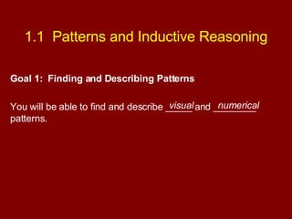 1.1  Patterns and Inductive Reasoning Goal 1:  Finding and Describing Patterns You will be able to find and describe _____ and ________ patterns. visual numerical 
