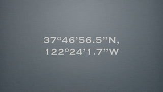 37o46’56.5”N,
122o24’1.7”W
 