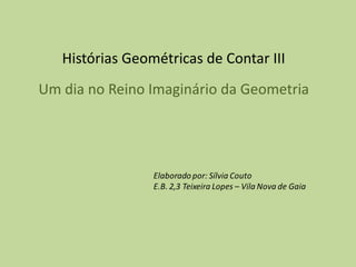 Histórias Geométricas de Contar III
Um dia no Reino Imaginário da Geometria
 