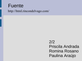 Fuente
http://html.rincondelvago.com/




                             2/2
                             Priscila Andrada
                             Romina Rosano
                             Paulina Araújo
 
