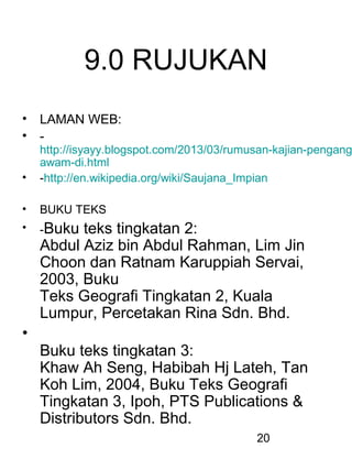 20
9.0 RUJUKAN
• LAMAN WEB:
• -
http://isyayy.blogspot.com/2013/03/rumusan-kajian-pengang
awam-di.html
• -http://en.wikipedia.org/wiki/Saujana_Impian
• BUKU TEKS
• -Buku teks tingkatan 2:
Abdul Aziz bin Abdul Rahman, Lim Jin
Choon dan Ratnam Karuppiah Servai,
2003, Buku
Teks Geografi Tingkatan 2, Kuala
Lumpur, Percetakan Rina Sdn. Bhd.
•
Buku teks tingkatan 3:
Khaw Ah Seng, Habibah Hj Lateh, Tan
Koh Lim, 2004, Buku Teks Geografi
Tingkatan 3, Ipoh, PTS Publications &
Distributors Sdn. Bhd.
 