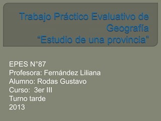EPES N°87
Profesora: Fernández Liliana
Alumno: Rodas Gustavo
Curso: 3er III
Turno tarde
2013

 