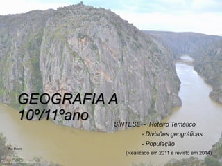 GEOGRAFIA A
10º/11ºano SÍNTESE - Roteiro Temático
- Divisões geográficas
- População
(Realizado em 2011 e revisto em 2014)
Rio Douro
 