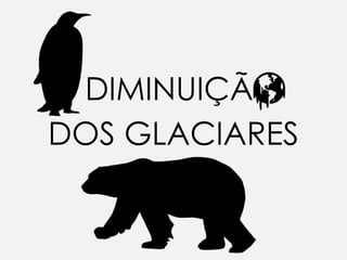 DIMINUIÇÃ.
DOS GLACIARES
 