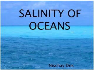 SALINITY OF
OCEANS
Nischay Dnk
 