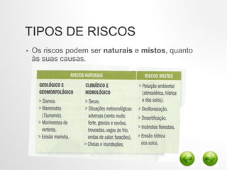 TIPOS DE RISCOS
• Os riscos podem ser naturais e mistos, quanto
às suas causas.
 