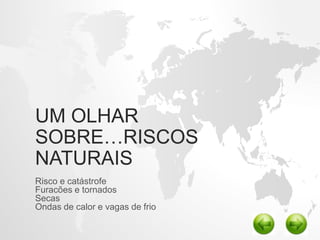 UM OLHAR
SOBRE…RISCOS
NATURAIS
Risco e catástrofe
Furacões e tornados
Secas
Ondas de calor e vagas de frio
 