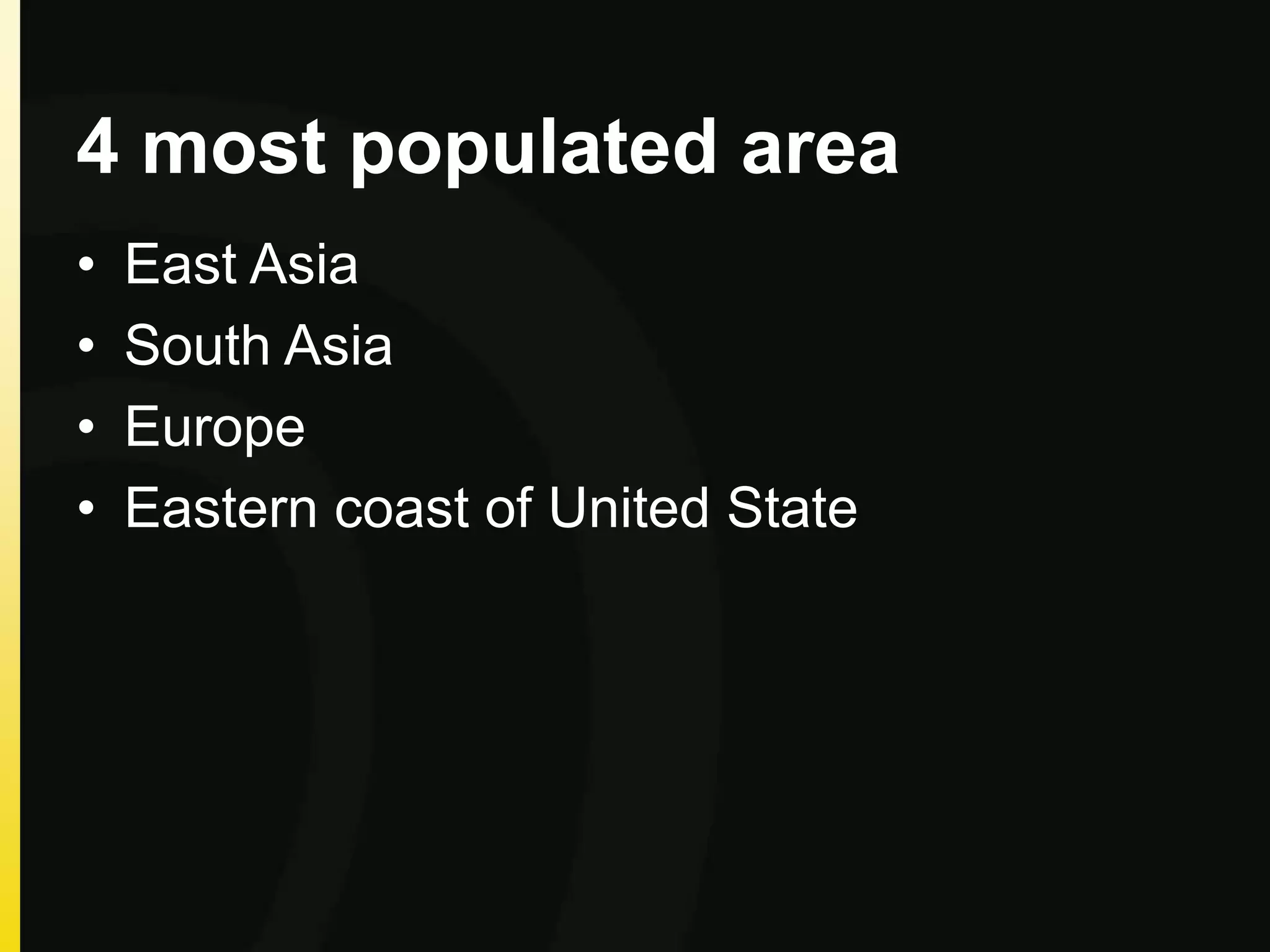 4 most populated area
• East Asia
• South Asia
• Europe
• Eastern coast of United State
 