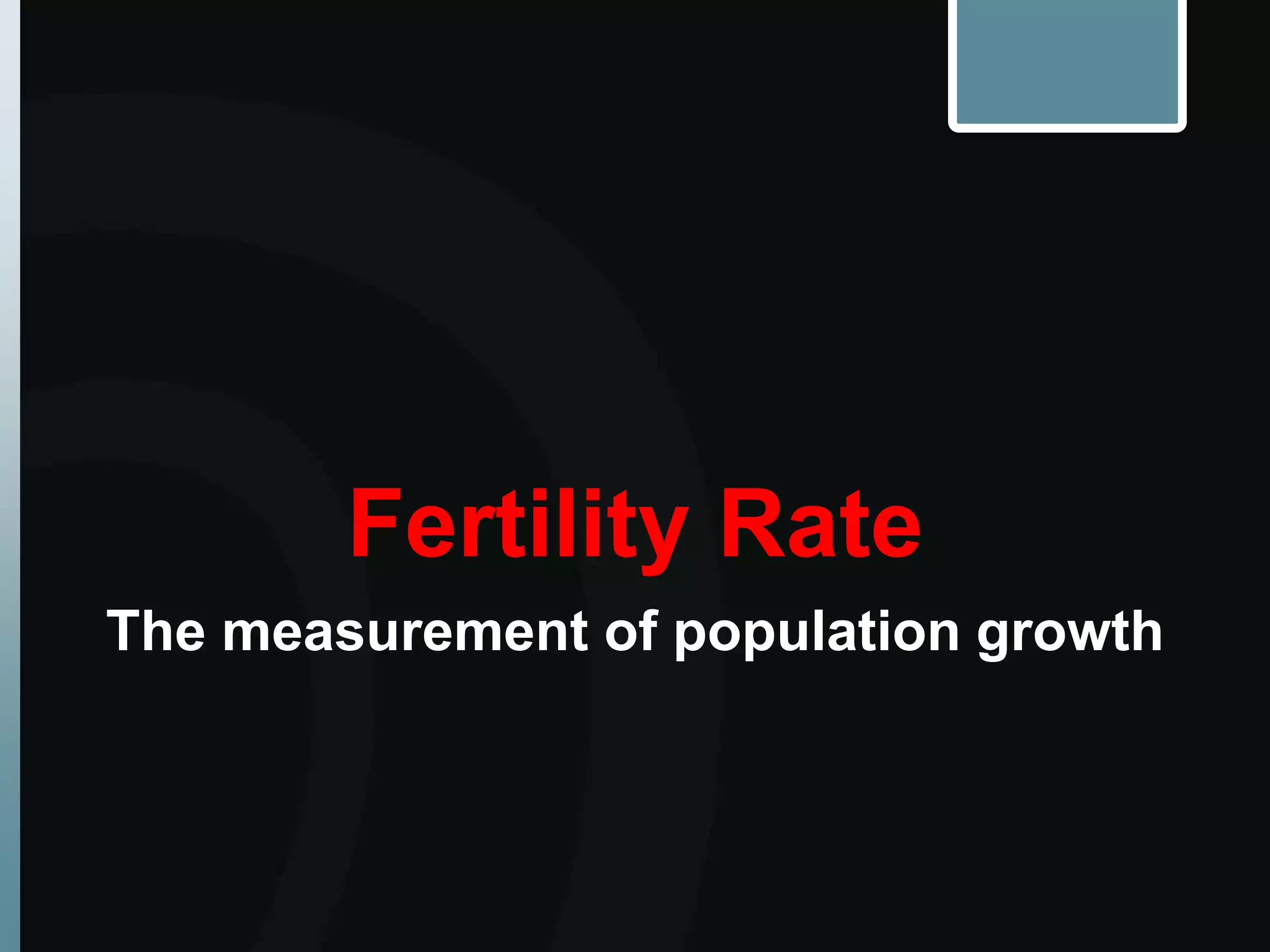 Fertility Rate
The measurement of population growth
 