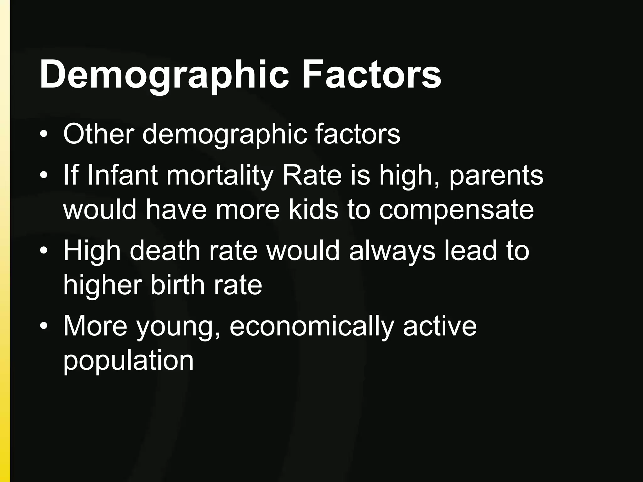 Demographic Factors
• Other demographic factors
• If Infant mortality Rate is high, parents
would have more kids to compensate
• High death rate would always lead to
higher birth rate
• More young, economically active
population
 