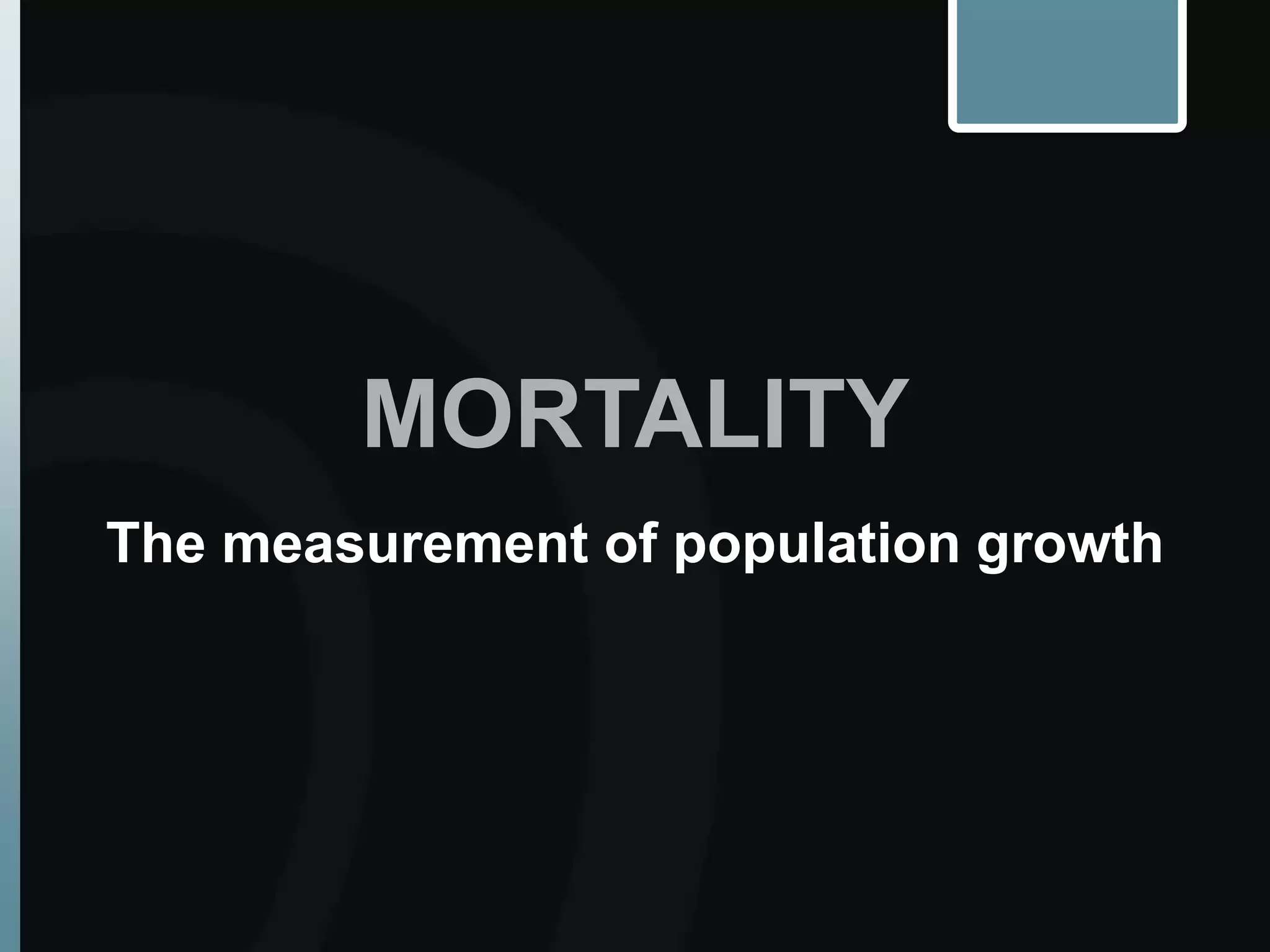 MORTALITY
The measurement of population growth
 