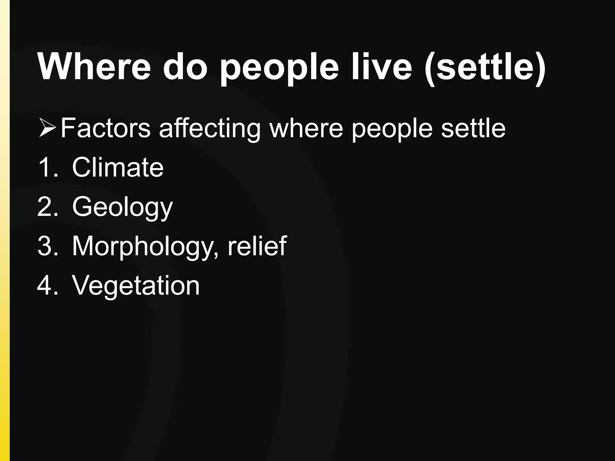 Where do people live (settle)
Factors affecting where people settle
1. Climate
2. Geology
3. Morphology, relief
4. Vegetation
 
