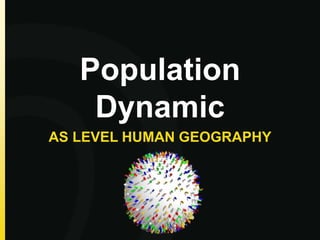 Population
Dynamic
AS LEVEL HUMAN GEOGRAPHY
 