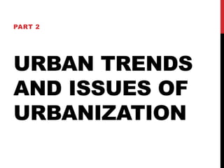 URBAN TRENDS
AND ISSUES OF
URBANIZATION
PART 2
 