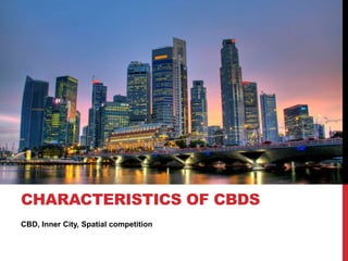 CBD, Inner City, Spatial competition
CHARACTERISTICS OF CBDS
 